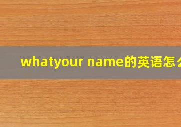 whatyour name的英语怎么读